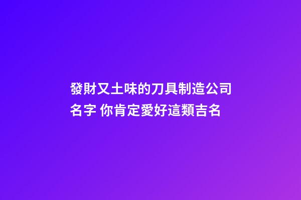 發財又土味的刀具制造公司名字 你肯定愛好這類吉名-第1張-公司起名-玄機派